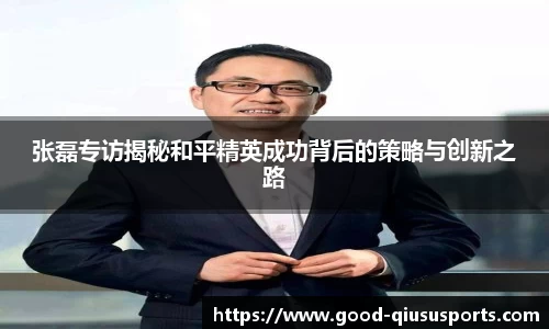 张磊专访揭秘和平精英成功背后的策略与创新之路