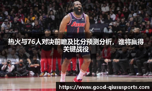 热火与76人对决前瞻及比分预测分析，谁将赢得关键战役
